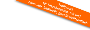 Schriftgrafik: Treffpunkt für Ungehorsame, mit und ohne Job, basisnah, gesellschaftskritisch