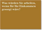 Was würden Sie arbeiten, wenn für Ihr Einkommen gesorgt wäre?