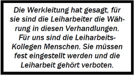 "Die Werkleitung hat gesagt, für sie sind die Leiharbeiter die Währung in diesen Verhandlungen. Für uns sind die Leiharbeits-Kollegen Menschen. Sie müssen fest eingestellt werden und die Leiharbeit gehört verboten."