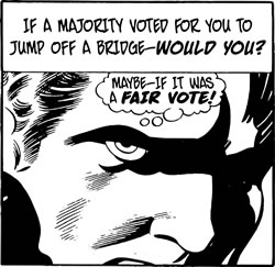 In a Majority voted for you to jump off a bridge - would you? Maybe - if it was a fair vote!