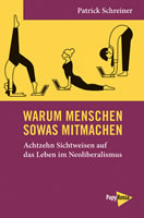 Buch von Patrick Schreiner: Warum Menschen sowas mitmachen. Achtzehn Sichtweisen auf das Leben im Neoliberalismus