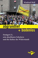 [Buch] abgrundtief + bodenlos. Stuttgart 21, sein absehbares Scheitern und die Kultur des Widerstands