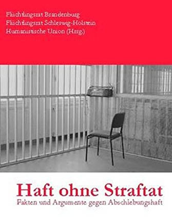 Haft ohne Straftat. Fakten und Argumente gegen Abschiebungshaft. Broschüre von Flüchtlingsrat Brandenburg,Flüchtlingsrat Schleswig-Holstein, Humanistische Union (Hrsg.) anlässlich des Internationalen Tages der Menschenrechte 2013