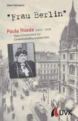 Uwe Fuhrmann: „Frau Berlin“ – Paula Thiede (1870–1919). Vom Arbeiterkind zur Gewerkschaftsvorsitzenden