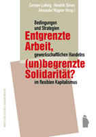 [Buch] Entgrenzte Arbeit, (un-)begrenzte Solidarität? Bedingungen und Strategien gewerkschaftlichen Handelns im flexiblen Kapitalismus