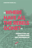 [Buch] »Where have all the Rebels gone?« Perspektiven auf Klassenkampf und Gegenmacht