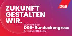 22. Ordentlicher DGB-Bundeskongress "Zukunft gestalten wir." vom 8. bis 12. Mai 2022 in Berlin