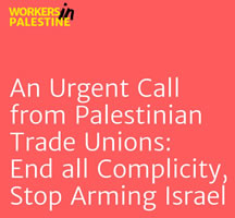 An urgent Call from Palestinian Trade Unions: Stop Arming Israel