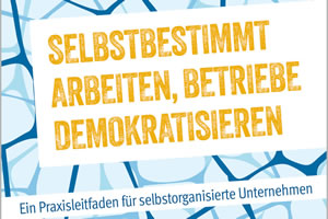 Rupay Dahm: Selbstbestimmt arbeiten, Betriebe demokratisieren, Ein Praxisleitfaden für selbstorganisierte Unternehmen